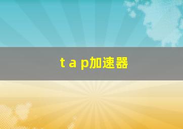 t a p加速器